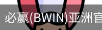 必赢(BWIN)亚洲官网 - 中国唯一官方体育站